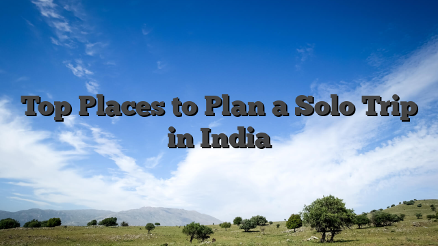Top Places to Plan a Solo Trip in India