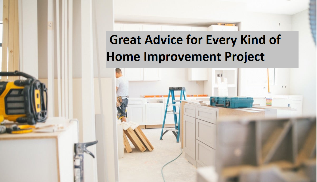 Great Advice for Every Kind of Home Improvement Project