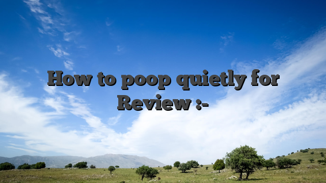 How to poop quietly for Review :-