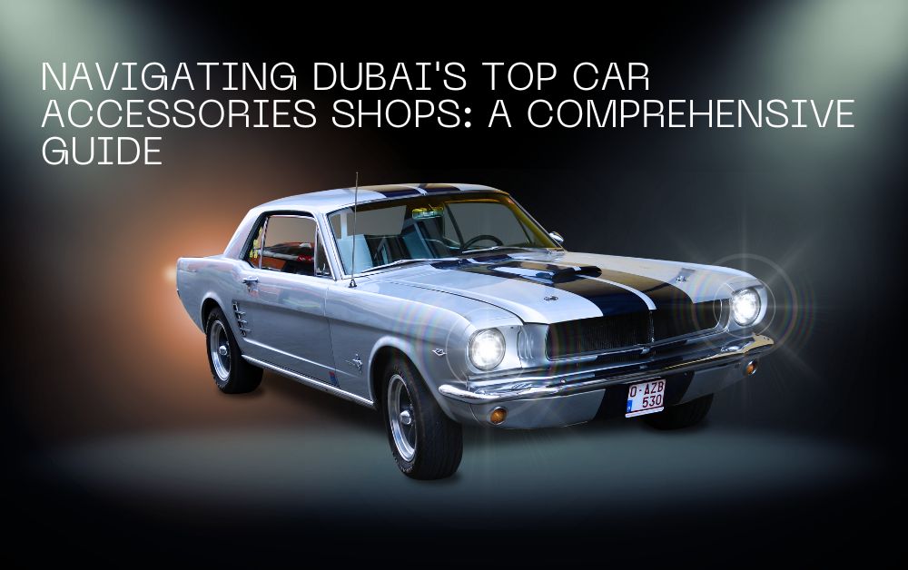Navigaating Dubai's Top Car Accessories Shops A Comprehensive Guide