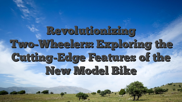Revolutionizing Two-Wheelers: Exploring the Cutting-Edge Features of the New Model Bike