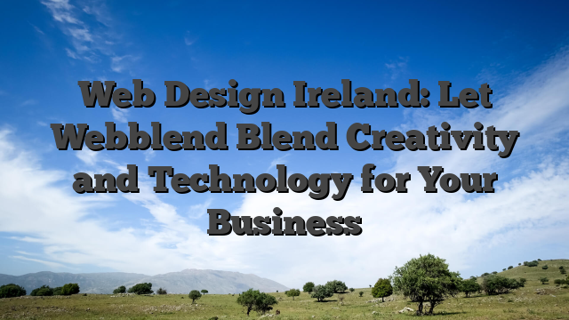 Web Design Ireland: Let Webblend Blend Creativity and Technology for Your Business