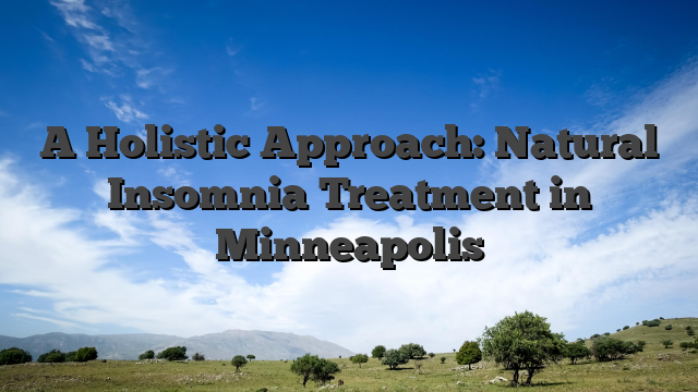 A Holistic Approach: Natural Insomnia Treatment in Minneapolis