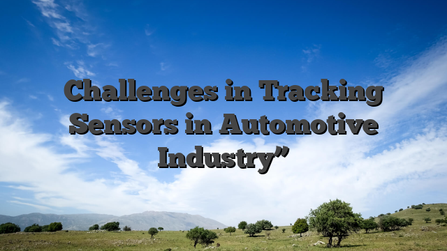 Challenges in Tracking Sensors in Automotive Industry”