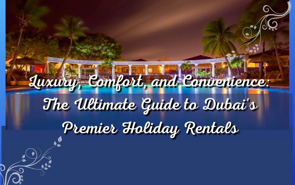 Luxury, Comfort, and Convenience_ The Ultimate Guide to Dubai's Premier Holiday Rentals