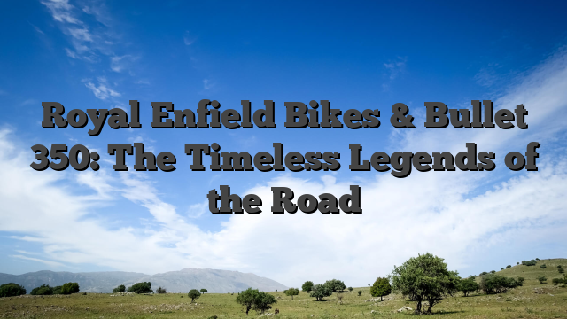 Royal Enfield Bikes & Bullet 350: The Timeless Legends of the Road