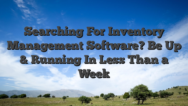 Searching For Inventory Management Software? Be Up & Running In Less Than a Week