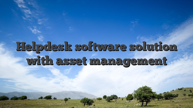 Helpdesk software solution with asset management