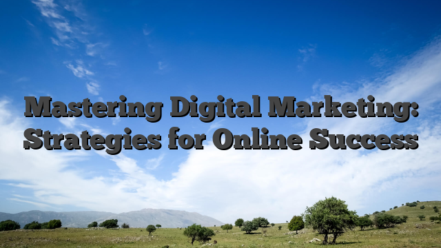 Mastering Digital Marketing: Strategies for Online Success