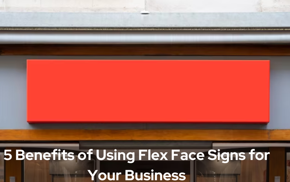 5 Benefits of Using Flex Face Signs for Your Business