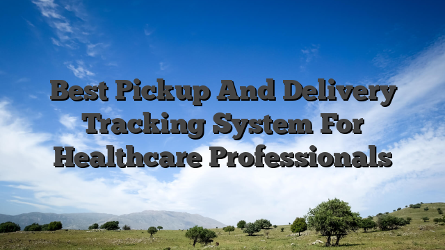 Best Pickup And Delivery Tracking System For Healthcare Professionals