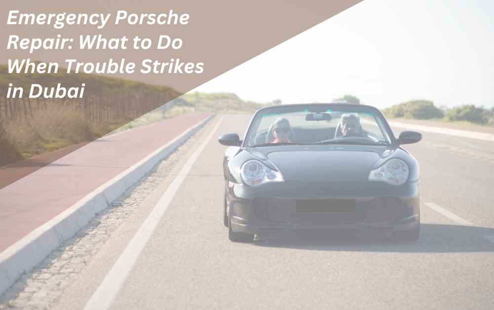 Emergency Porsche Repair: What to Do When Trouble Strikes in Dubai