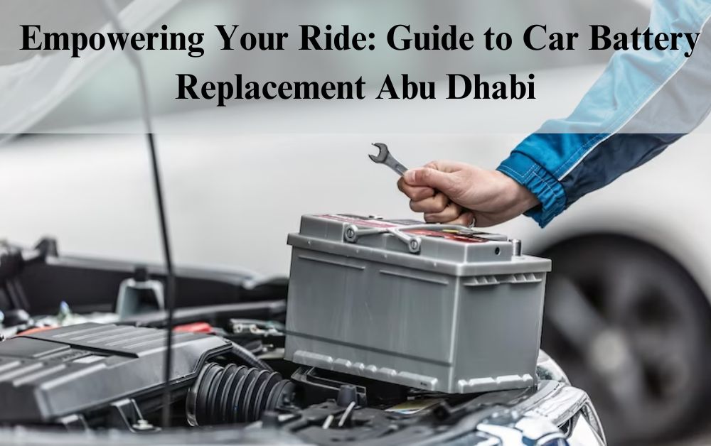 Empowering Your Ride: Guide to Car Battery Replacement Abu Dhabi