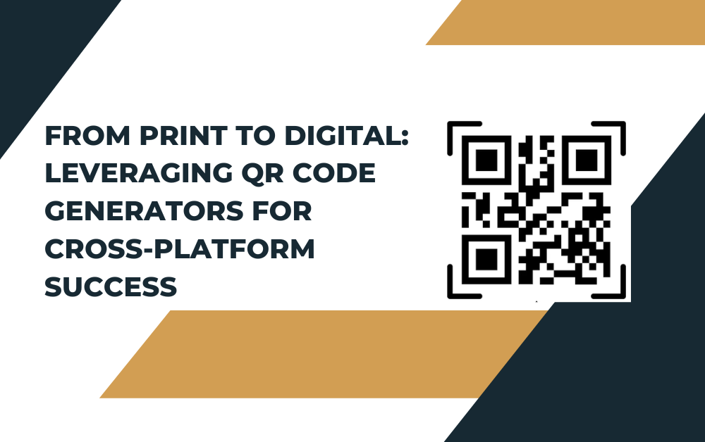 From Print to Digital: Leveraging QR Code Generators for Cross-Platform Success