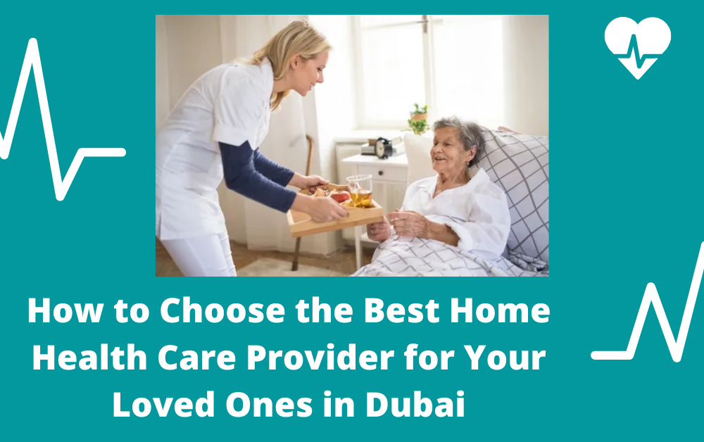 How to Choose the Best Home Health Care Provider for Your Loved Ones in Dubai