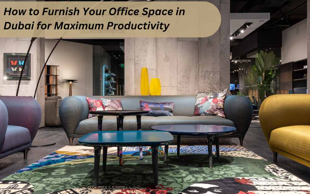 How to Furnish Your Office Space in Dubai for Maximum Productivity