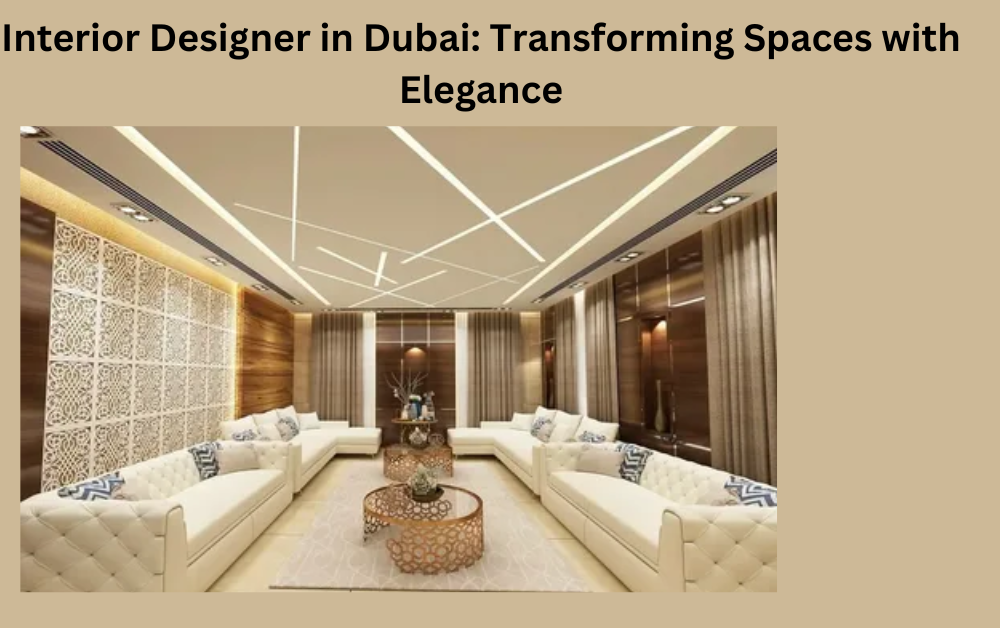 Interior Designer in Dubai: Transforming Spaces with Elegance