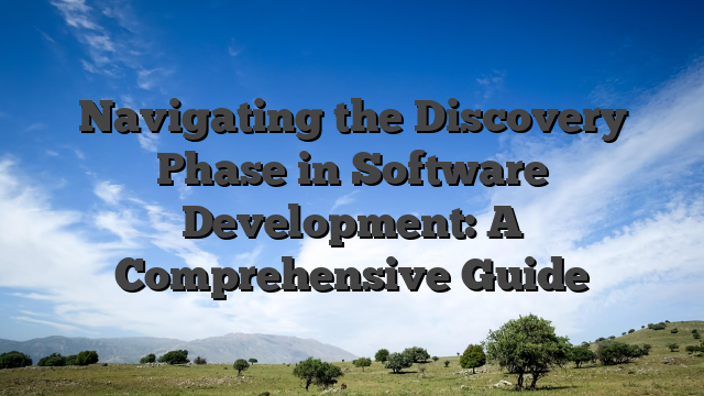 Navigating the Discovery Phase in Software Development: A Comprehensive Guide