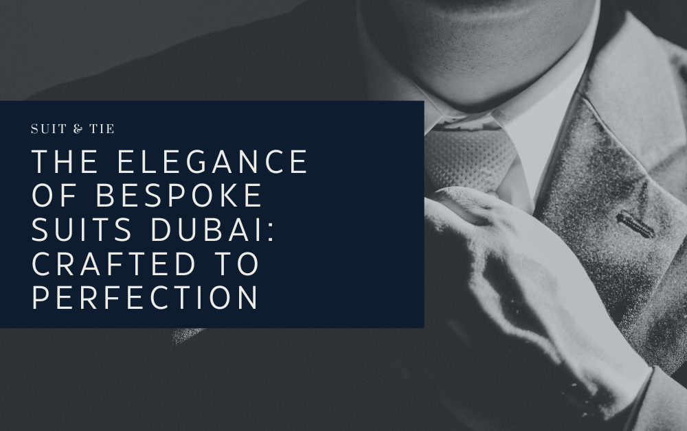 The Elegance of Bespoke Suits Dubai: Crafted to Perfection