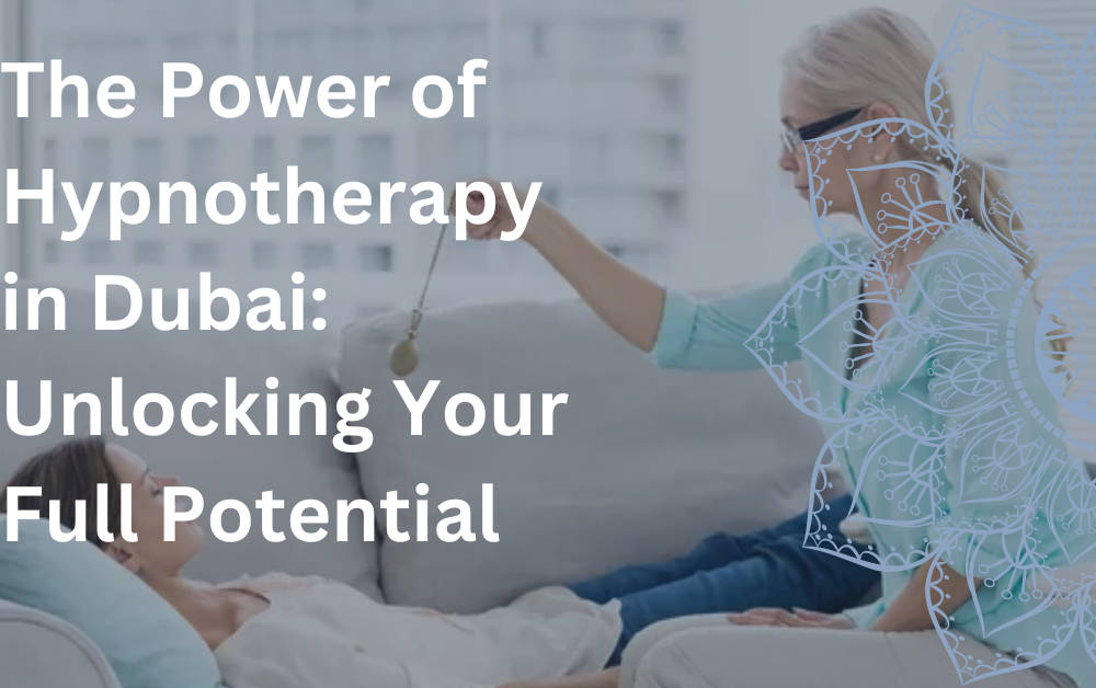 The Power of Hypnotherapy in Dubai Unlocking Your Full Potential