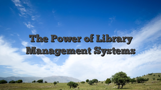 The Power of Library Management Systems