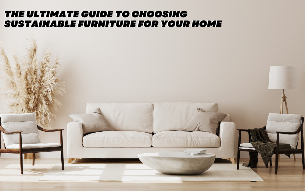 The Ultimate Guide to Choosing Sustainable Furniture for Your Home