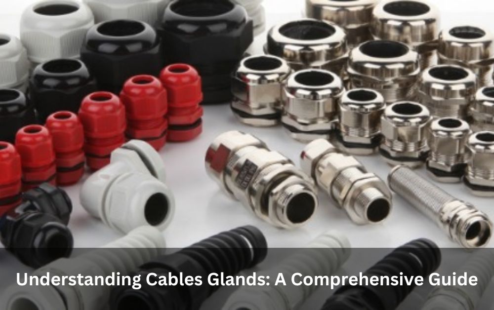 Understanding Cables Glands: A Comprehensive Guide