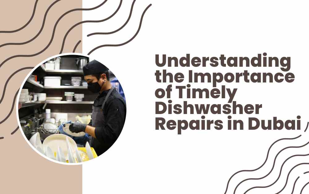 Understanding the Importance of Timely Dishwasher Repairs in Dubai