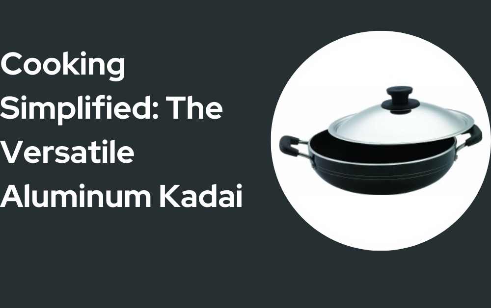Cooking Simplified: The Versatile Aluminum Kadai