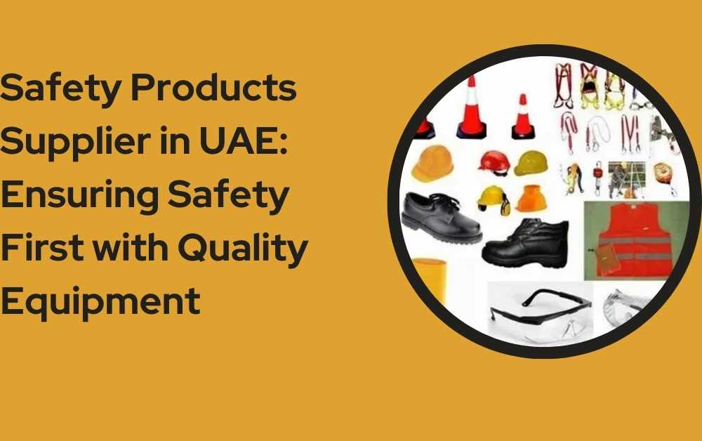 Safety Products Supplier in UAE: Ensuring Safety First with Quality Equipment