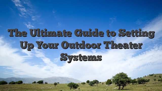 The Ultimate Guide to Setting Up Your Outdoor Theater Systems