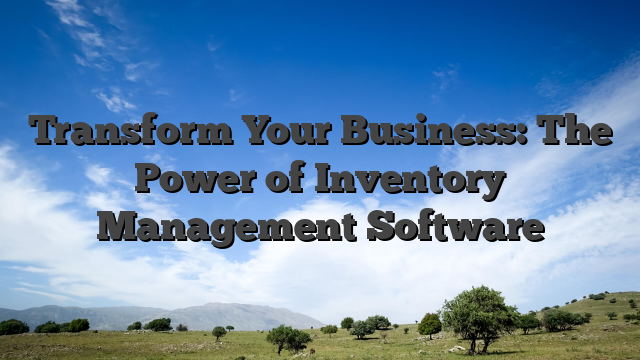 Transform Your Business: The Power of Inventory Management Software