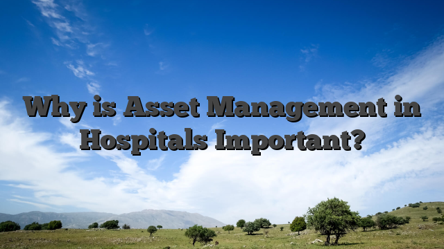 Why is Asset Management in Hospitals Important?