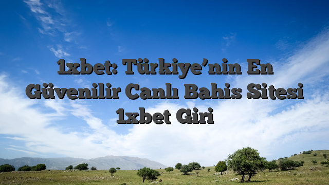1xbet: Türkiye’nin En Güvenilir Canlı Bahis Sitesi 1xbet Giri