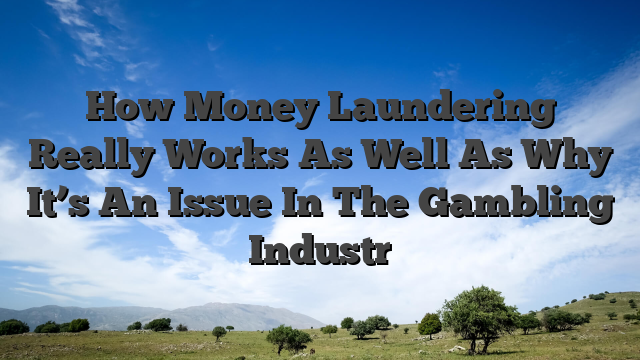 How Money Laundering Really Works As Well As Why It’s An Issue In The Gambling Industr