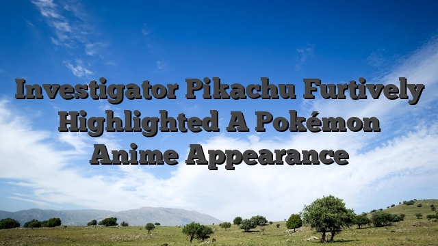 Investigator Pikachu Furtively Highlighted A Pokémon Anime Appearance