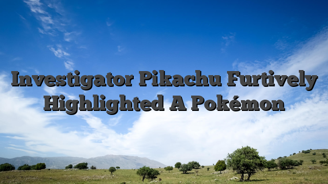 Investigator Pikachu Furtively Highlighted A Pokémon
