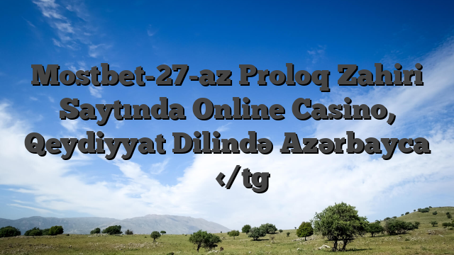 Mostbet-27-az Proloq Zahiri Saytında Online Casino, Qeydiyyat Dilində Azərbayca 阿威博客