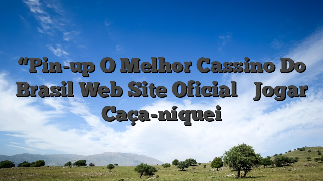 “Pin-up O Melhor Cassino Do Brasil Web Site Oficial ᐈ Jogar Caça-níquei