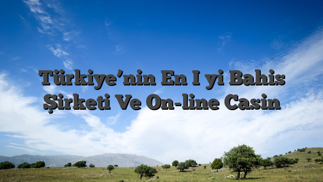 Türkiye’nin En İyi Bahis Şirketi Ve On-line Casin