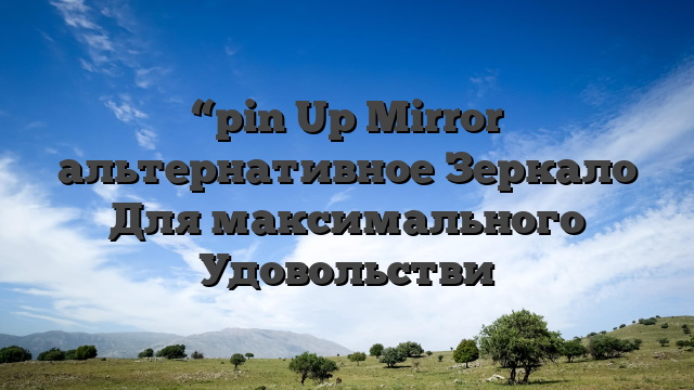 “pin Up Mirror альтернативное Зеркало Для максимального Удовольстви