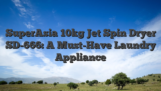 SuperAsia 10kg Jet Spin Dryer SD-666: A Must-Have Laundry Appliance
