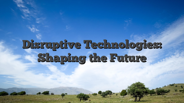 Disruptive Technologies: Shaping the Future