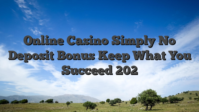 Online Casino Simply No Deposit Bonus Keep What You Succeed 202