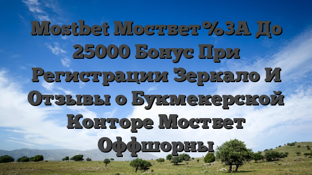 Mostbet Мостбет%3A До 25000 Бонус При Регистрации Зеркало И Отзывы о Букмекерской Конторе Мостбет Оффшорны