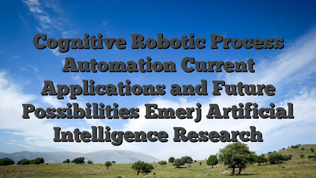 Cognitive Robotic Process Automation Current Applications and Future Possibilities Emerj Artificial Intelligence Research