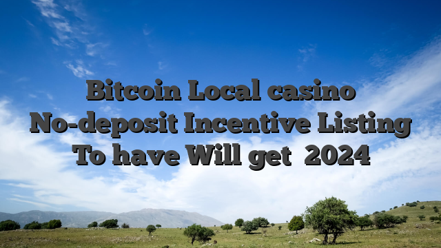 Bitcoin Local casino No-deposit Incentive Listing To have Will get
 2024