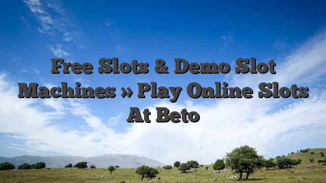 Free Slots & Demo Slot Machines » Play Online Slots At Beto