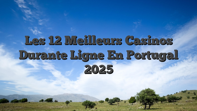 Les 12 Meilleurs Casinos Durante Ligne En Portugal 2025