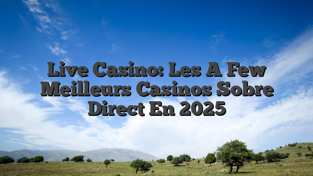 Live Casino: Les A Few Meilleurs Casinos Sobre Direct En 2025